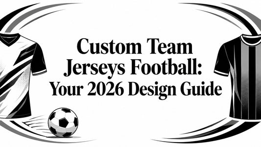 Custom Team Jerseys Football: Your 2026 Design Guide